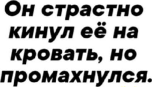 Он страстно кинул её на кровать, но промахнулся.