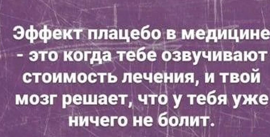 Эффект плацебо в медицине - это когда тебе озвучивают стоимость лечения, и твой мозг решает, что у тебя уже ничего не болит.
