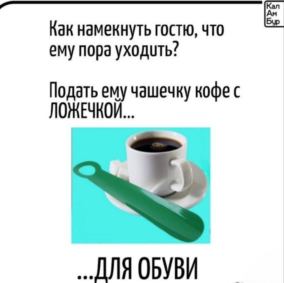 Как намекнуть гостю, что ему пора уходить? Подать ему чашечку кофе с ложечкой... ДЛЯ ОБУВИ