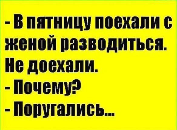 - В пятницу поехали с женой разводиться. Не доехали. - Почему? - Поругались...