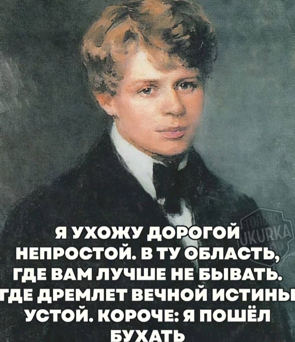 Я ухожу дорогой непростой. В ту область, где вам лучше не бывать. Где дремлет вечной истины устой. Короче: я пошёл бухать.