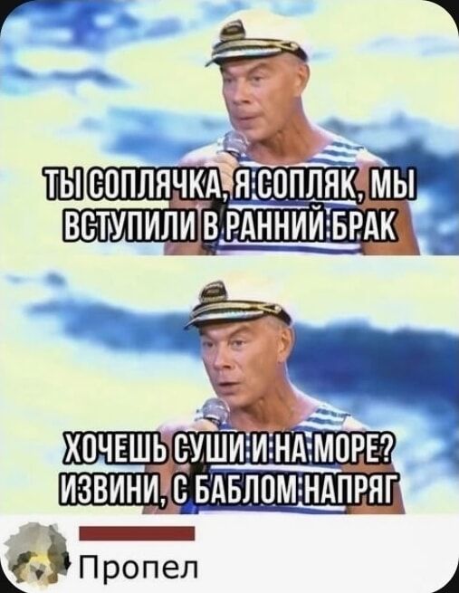 ТЫ СОПЛЯЧКА, Я СОПЛЯК, МЫ ВСТУПИЛИ В РАННИЙ БРАК
ХОЧЕШЬ СУШИ И НА МОРЕ? ИЗВИНИ, С БАБЛОМ НАПРЯГ