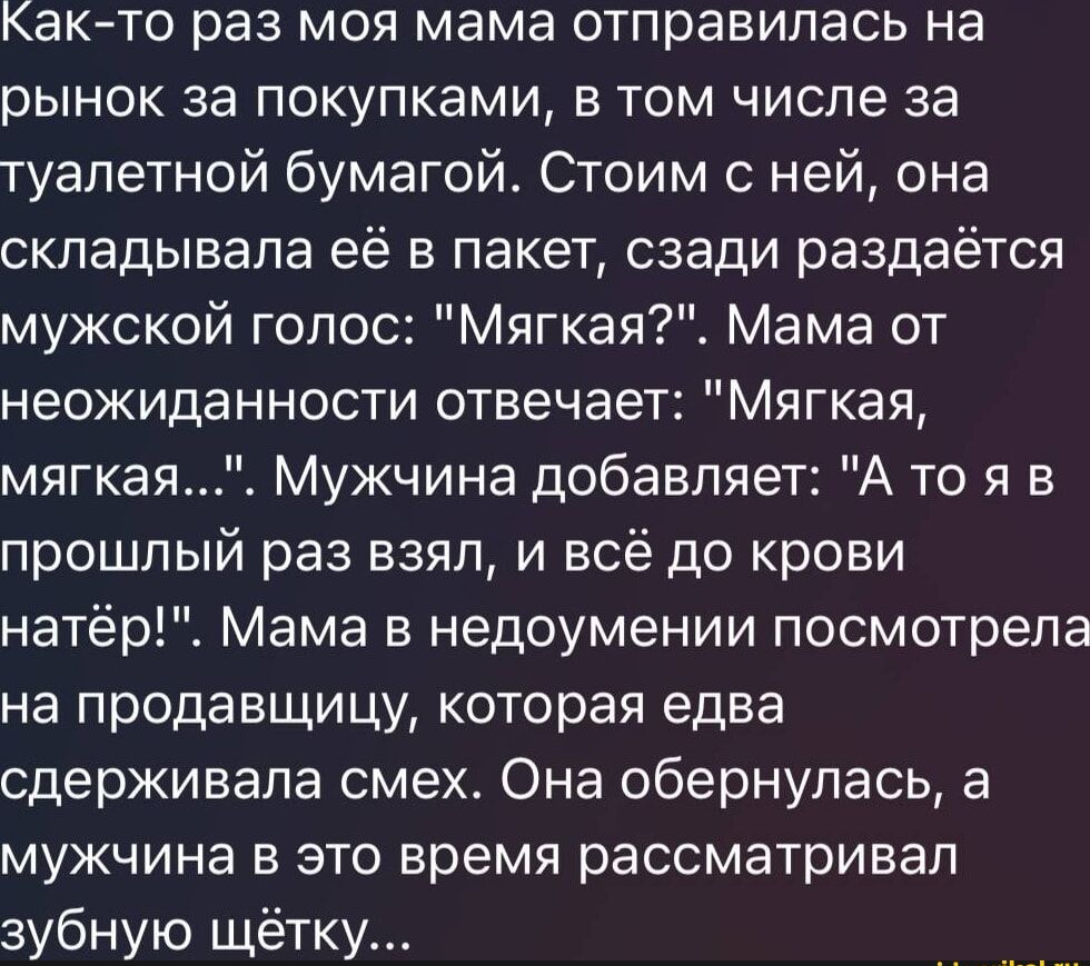 Как-то раз моя мама отправилась на рынок за покупками, в том числе за туалетной бумагой. Стоим с ней, она складывала её в пакет, сзади раздаётся мужской голос: 