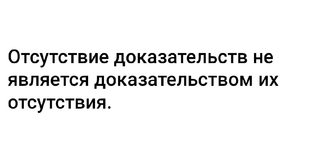 Отсутствие доказательств не является доказательством их отсутствия.
