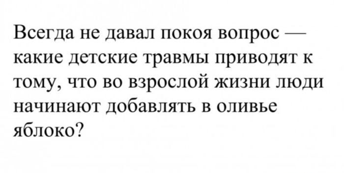 Всегда не давал покоя вопрос — какие детские травмы приводят к тому, что во взрослой жизни люди начинают добавлять в оливье яблоко?