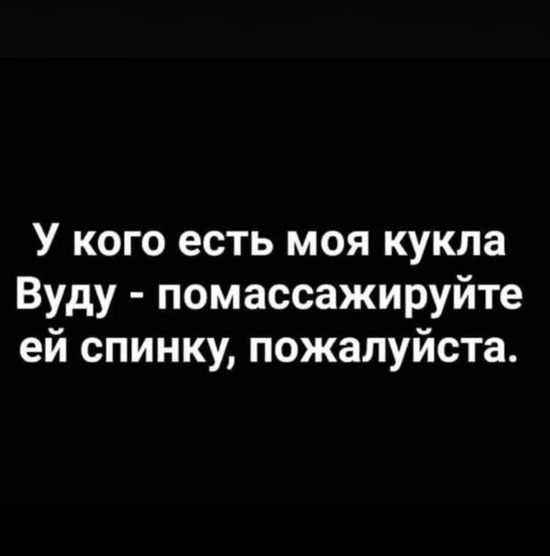 У кого есть моя кукла Вуду - помассажируйте ей спинку, пожалуйста.