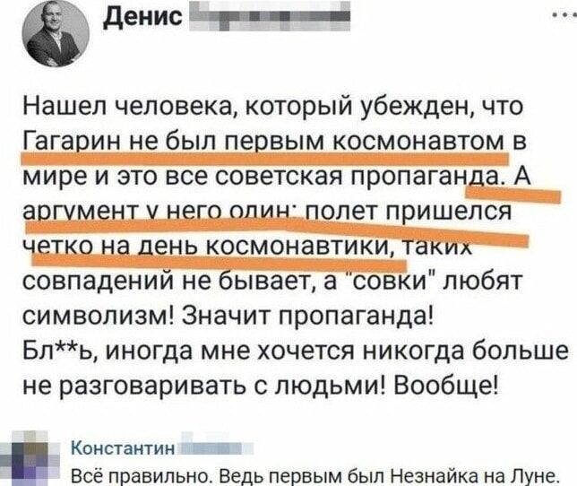 Нашел человека, который убежден, что Гагарин не был первым космонавтом в мире и это все советская пропаганда. А аргумент у него один: полет пришелся четко на день космонавтики, таких совпадений не бывает, а 
