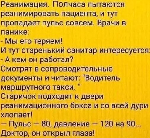 Реанимация. Полчаса пытаются реанимировать пациента, и тут пропадает пульс совсем. Врачи в панике:
- Мы его теряем!
И тут старенький санитар интересуется.
- А кем он работал?
Смотрят в сопроводительные документы и читают: 