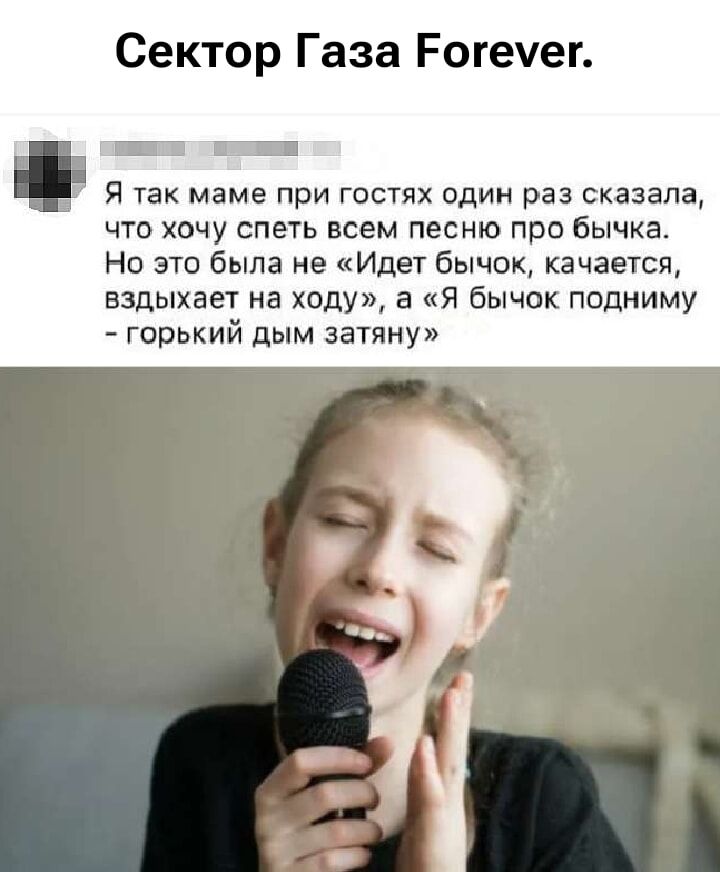 Сектор Газа Forever.
Я так маме при гостях один раз сказала, что хочу сплести всем песню про бычка.
Но это была не «Идет бычок, качается, вздыхает на ходу», а «Я бычок подниму - горький дым затяну»