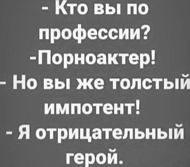 - Кто вы по профессии?
- Порнограф!
- Но вы же толстый импотент!
- Я отрицательный герой.