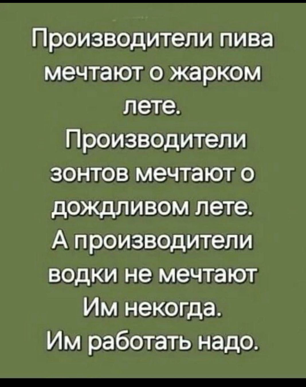Производители пива мечтают о жарком лете.
Производители зонтов мечтают о дождливом лете.
А производители водки не мечтают
Им некогда.
Им работать надо.