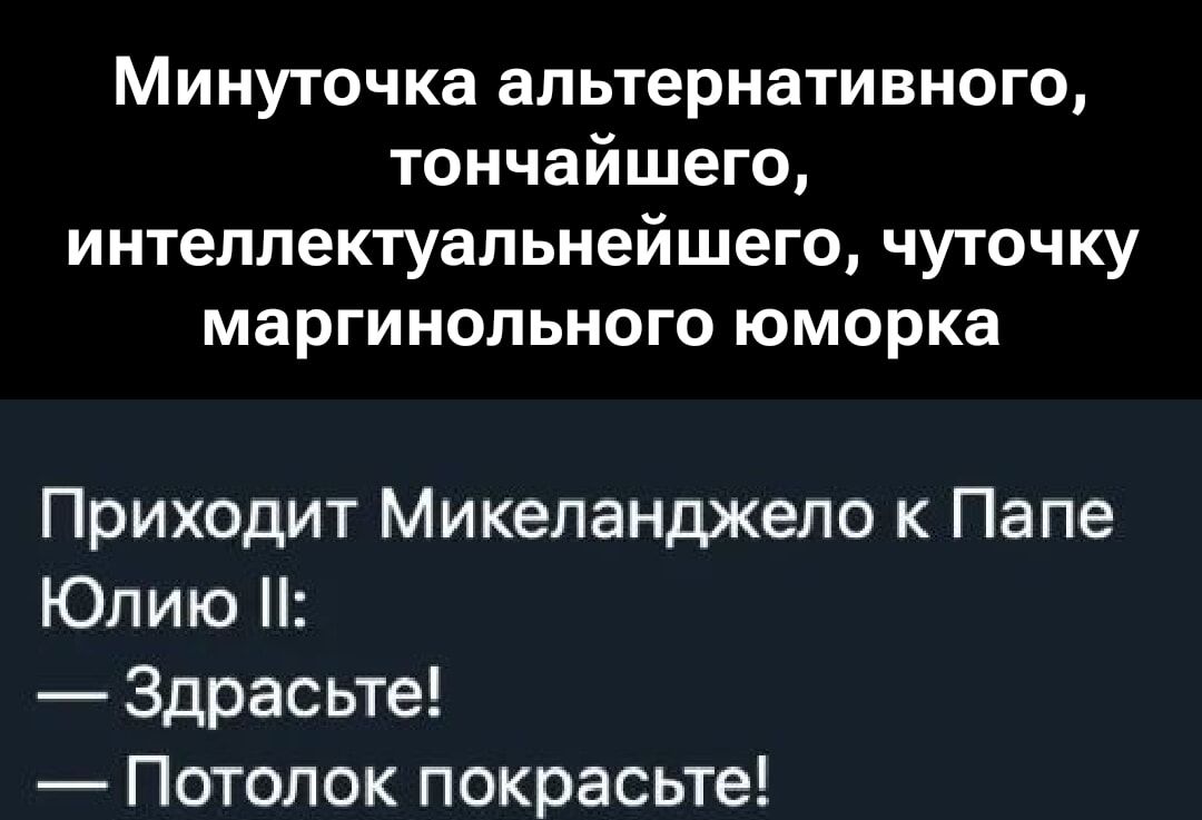 Приходит Микеланджело к Папе Юлию II: — Здравствуйте! — Потолок покрасьте!