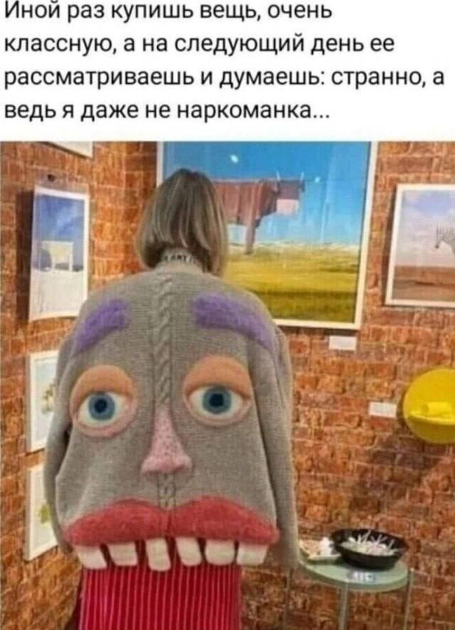 Иной раз купишь вещь, очень классную, а на следующий день ее рассматриваешь и думаешь: странно, а ведь я даже не наркоманка...