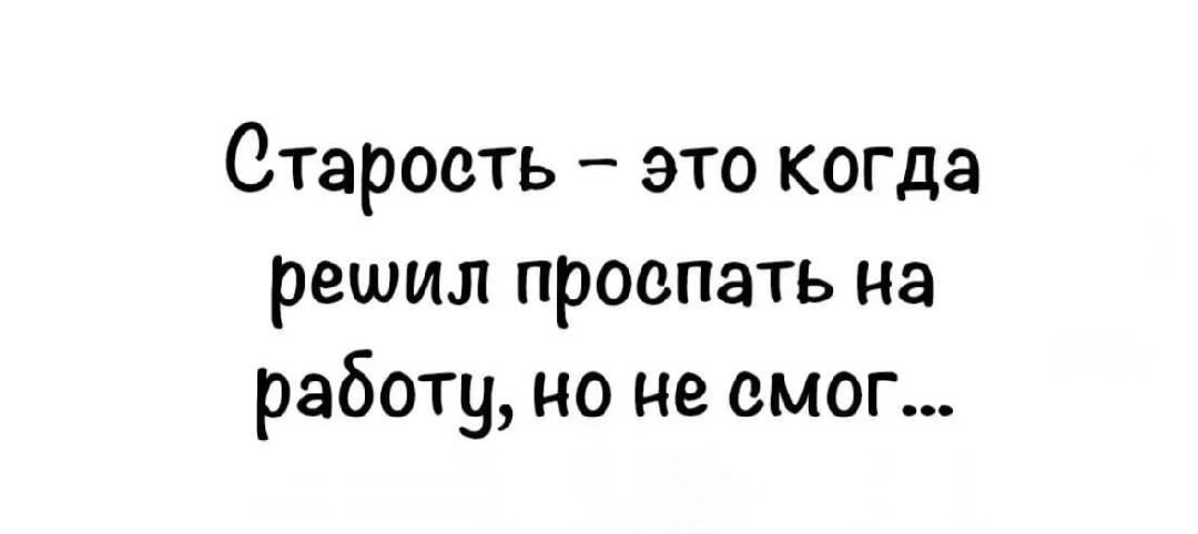 Старость – это когда решил проспать на работу, но не смог...