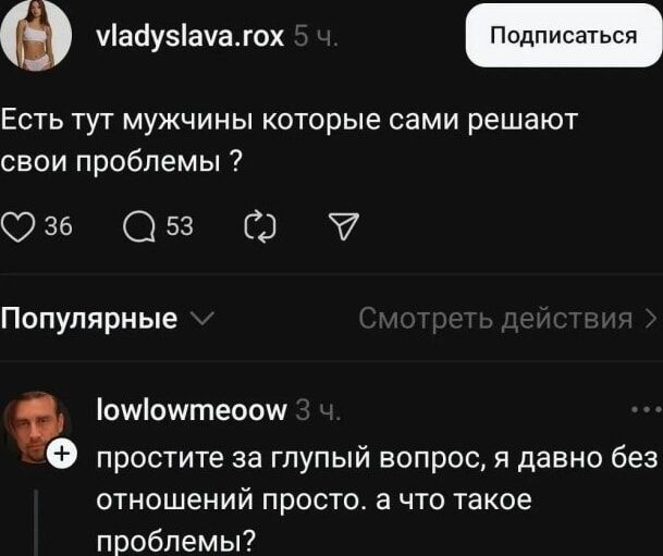 Есть тут мужчины которые сами решают свои проблемы ?
простите за глупый вопрос, я давно без отношений просто. а что такое проблемы?