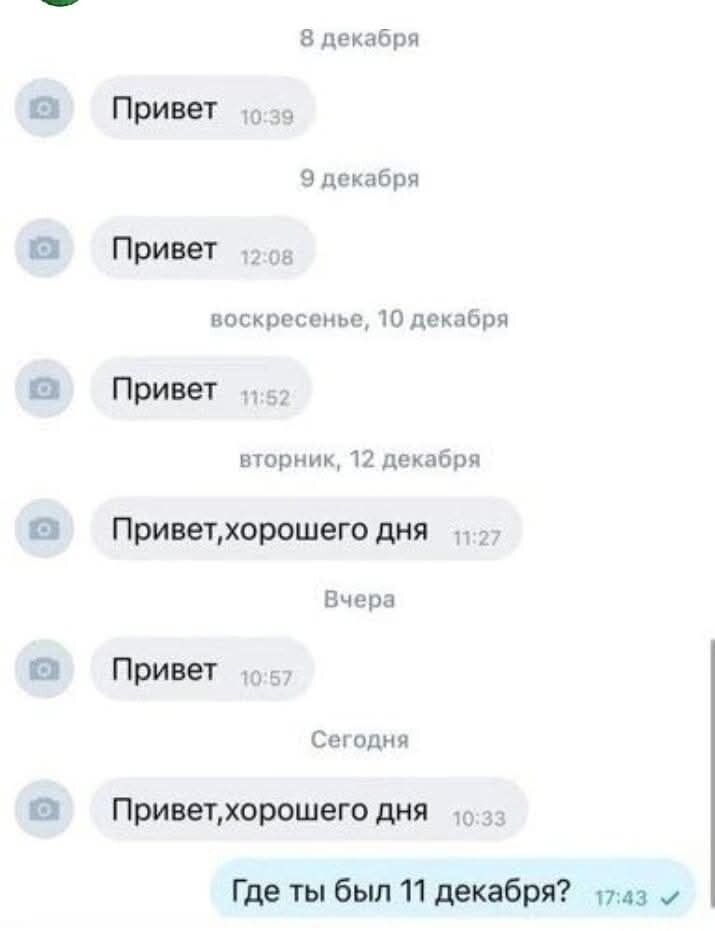 8 декабря\nПривет\n10:39\n9 декабря\nПривет\n12:08\nвоскресенье, 10 декабря\nПривет\n11:52\nвторник, 12 декабря\nПривет, хорошего дня\n11:27\nВчера\nПривет\n10:57\nСегодня\nПривет, хорошего дня\n10:33\nГде ты был 11 декабря?