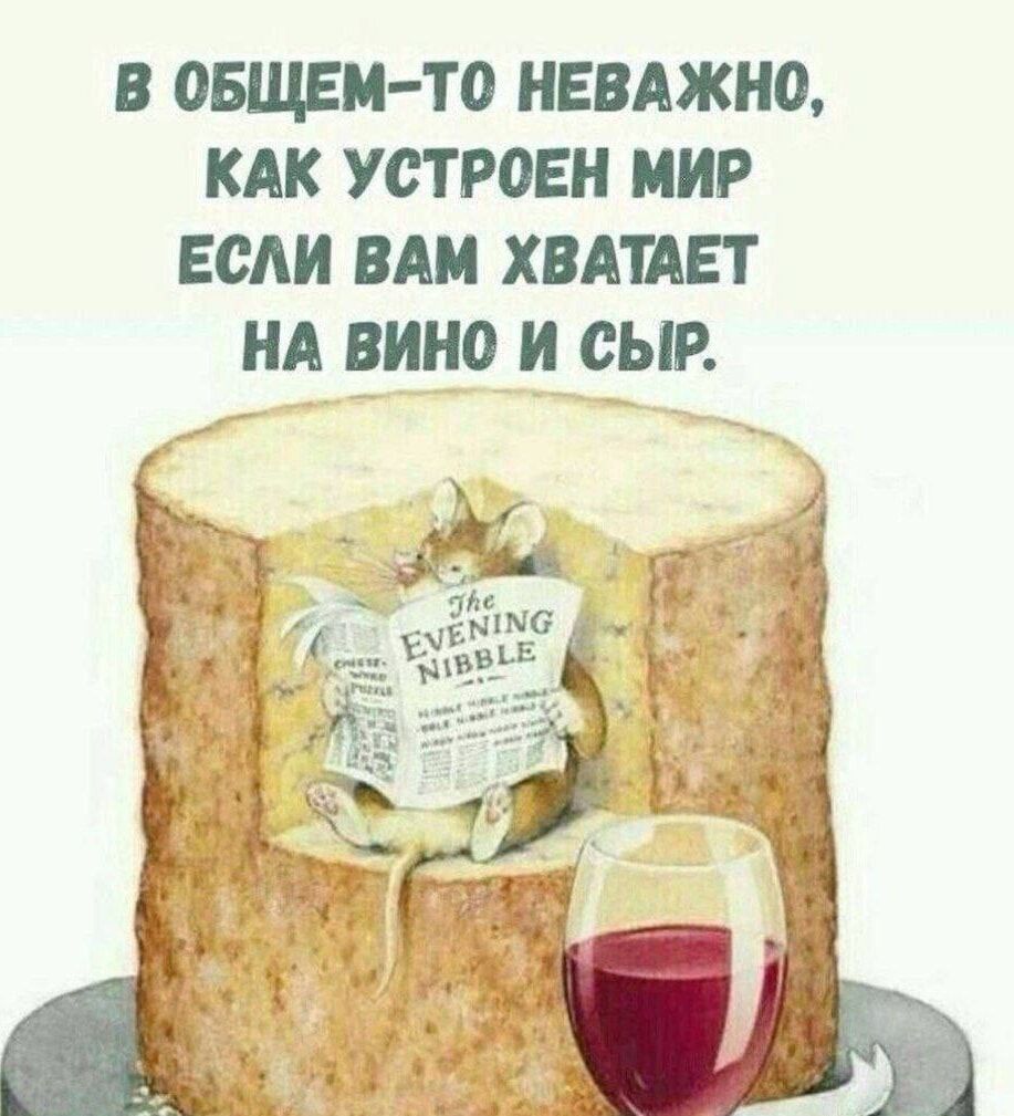 В общем-то неважно, как устроен мир если вам хватает на вино и сыр.