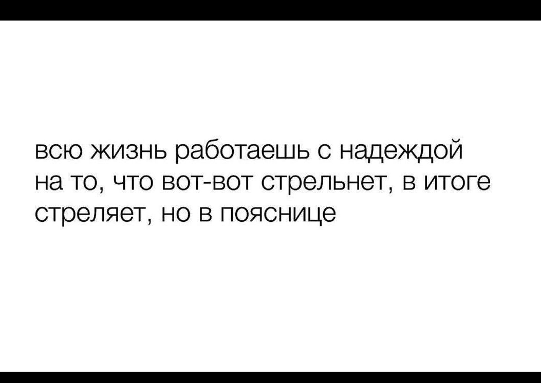 всю жизнь работаешь с надеждой на то, что вот-вот стрельнет, в итоге стреляется, но в пояснице