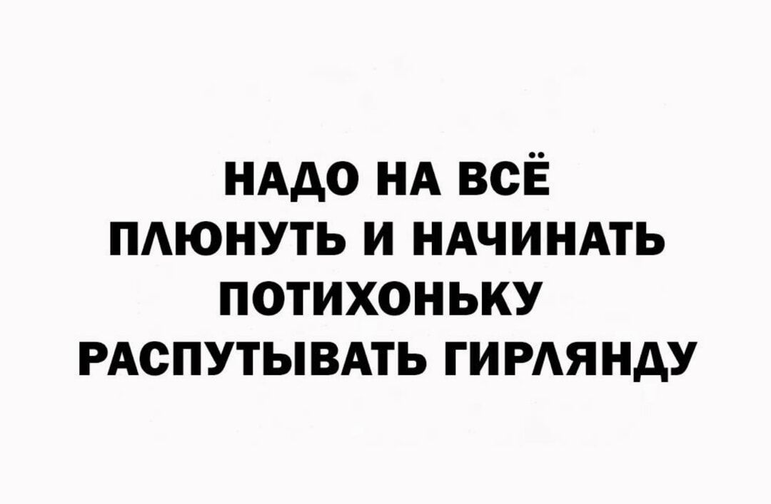 НАДО НА ВСЁ ПЛЮНУТЬ И НАЧИНАТЬ ПОТИХОНЬКУ РАСПУТЫВАТЬ ГИРЛЯНДУ