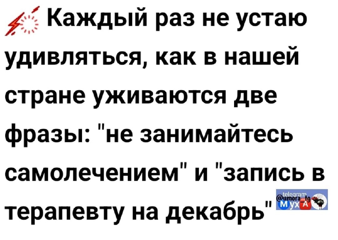 Каждый раз не устаю удивляться, как в нашей стране уживаются две фразы: 'не занимайтесь самолечением' и 'запись в терапевту на декабрь'