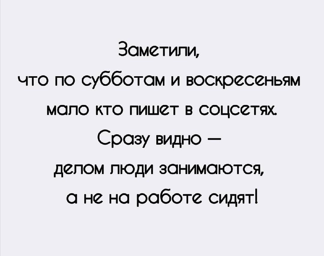 Заметили, что по субботам и воскресеньям мало кто пишет в соцсетях. Сразу видно — делом люди занимаются, а не на работе сидят