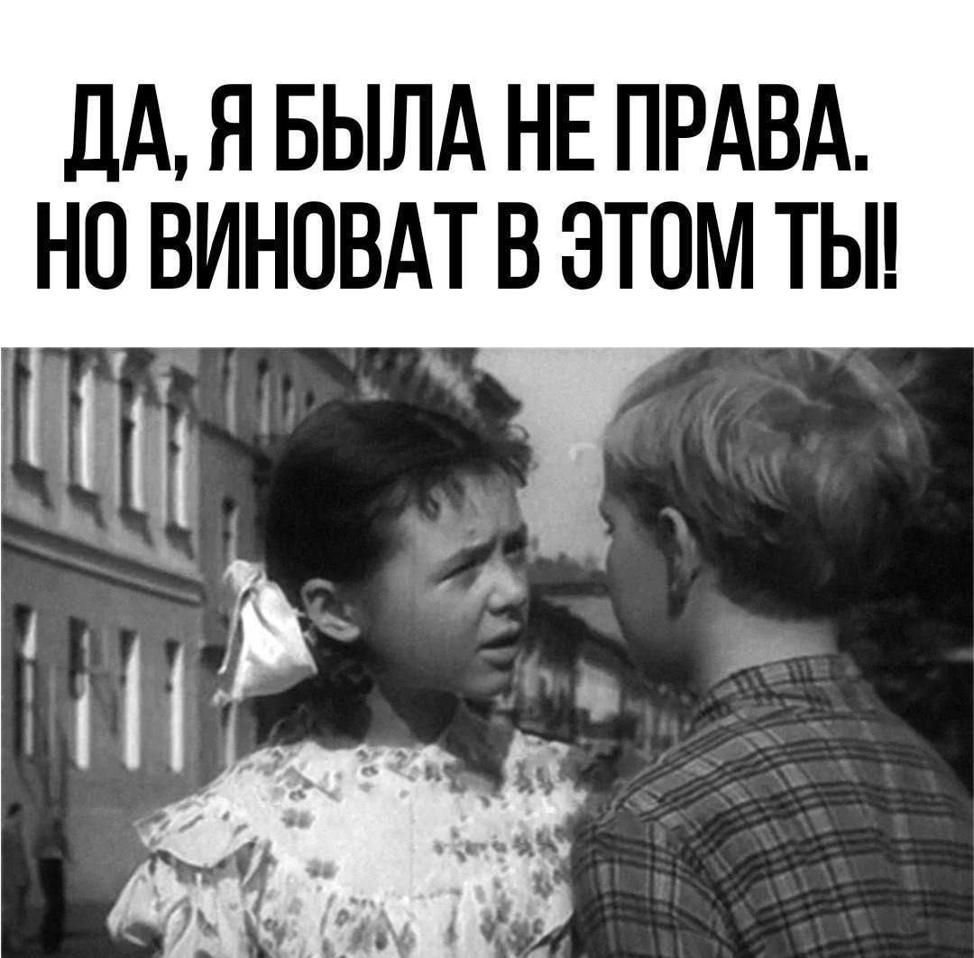 ДА, Я БЫЛА НЕ ПРАВА. НО ВИНОВАТ В ЭТОМ ТЫ!