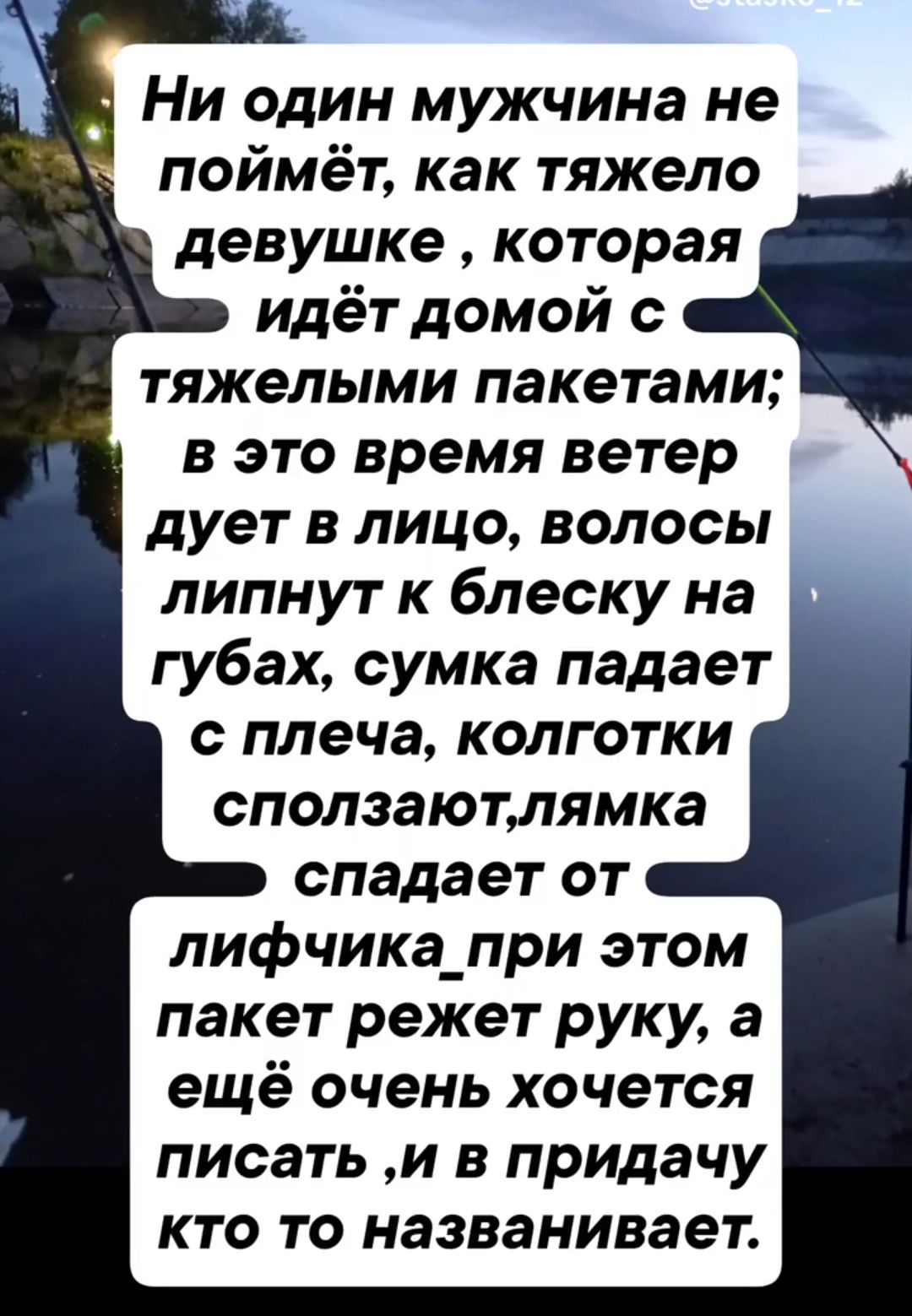 Ни один мужчина не поймёт, как тяжело девушке, которая идёт домой с тяжёлыми пакетами; в это время ветер дует в лицо, волосы липнут к блеску на губах, сумка падает с плеча, колготки сползают, лямка спадает от лифчика, при этом пакет режет руку, а ещё очень хочется писать, и в придачу кто то названивает.