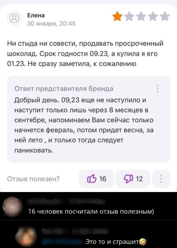 Ни стыда ни совести, продавать просроченный шоколад. Срок годности 09.23, а купила я его 01.23. Не сразу заметила, к сожалению\nОтвет представителя бренда: Добрый день. 09,23 еще не наступило и наступит только через 8 месяцев в сентябре, напоминаем Вам сейчас только начнется февраль, потом придет весна, за ней лето, и только тогда следует паниковать.