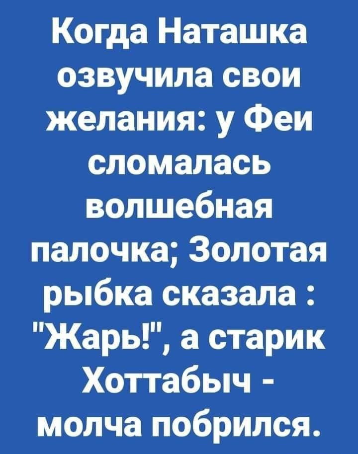 Когда Наташка озвучила свои желания у Феи сломалась волшебная палочка Золотая рыбка сказала Жары а старик Хоттабыч молча побрился