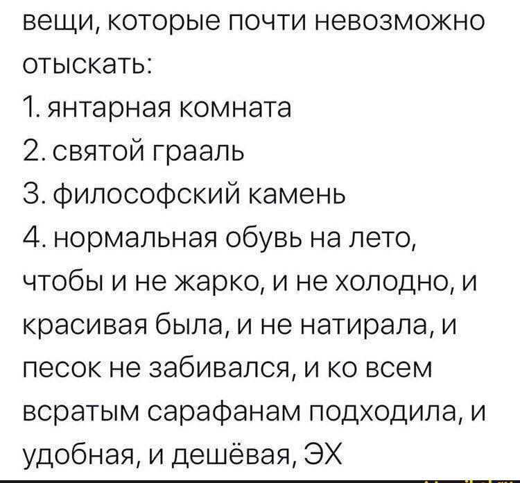 вещи которые почти невозможно отыскать 1 янтарная комната 2 святой граапь 3 Философский камень 4 нормальная обувь на лето чтобы и не жарко и не холодном красивая была и не натирала и песок не забивался и ко всем всратым сарафанам подходила и удобная и дешёвая ЭХ