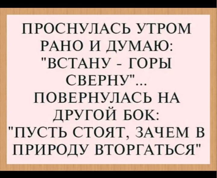 ПРОСНУЛАСЬ УТРОМ РАНО и ДУМАЮ ВСТАНУ _ горы СВЕРНУ ПОВЕРНУЛАСЬ НА ДРУГОЙ БОК пусть стоят ЗАЧЕМ в природу ВТОРГАТЬСЯ