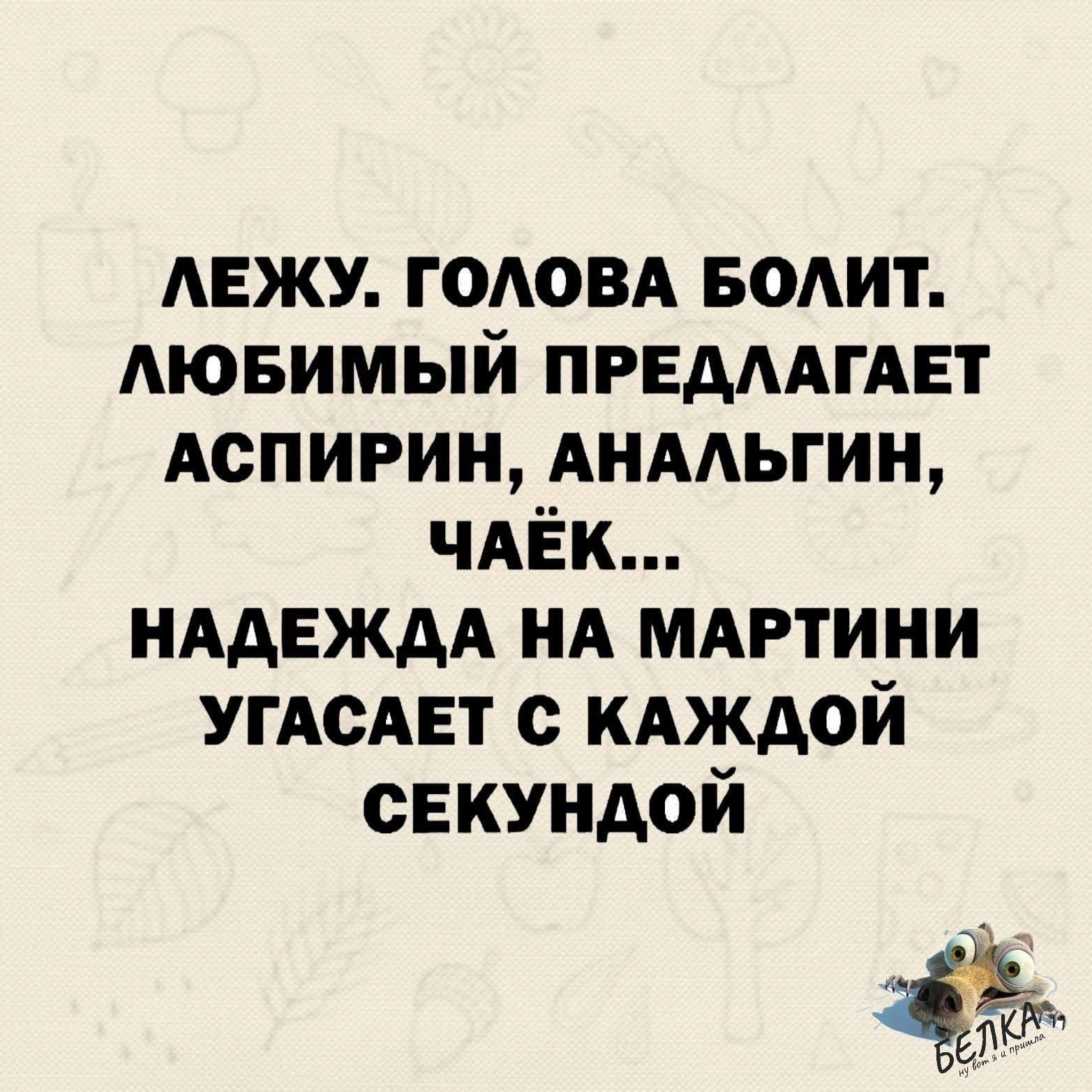 ЛЕЖУ ГОЛОВА БОЛИТ ЛЮБИМЫЙ ПРЕДЛАГАЕТ АСПИРИН АНАЛЬГИН ЧАЁК НАДЕЖДА НА МАРТИНИ УГАСАЕТ С КАЖДОЙ СЕКУНДОЙ