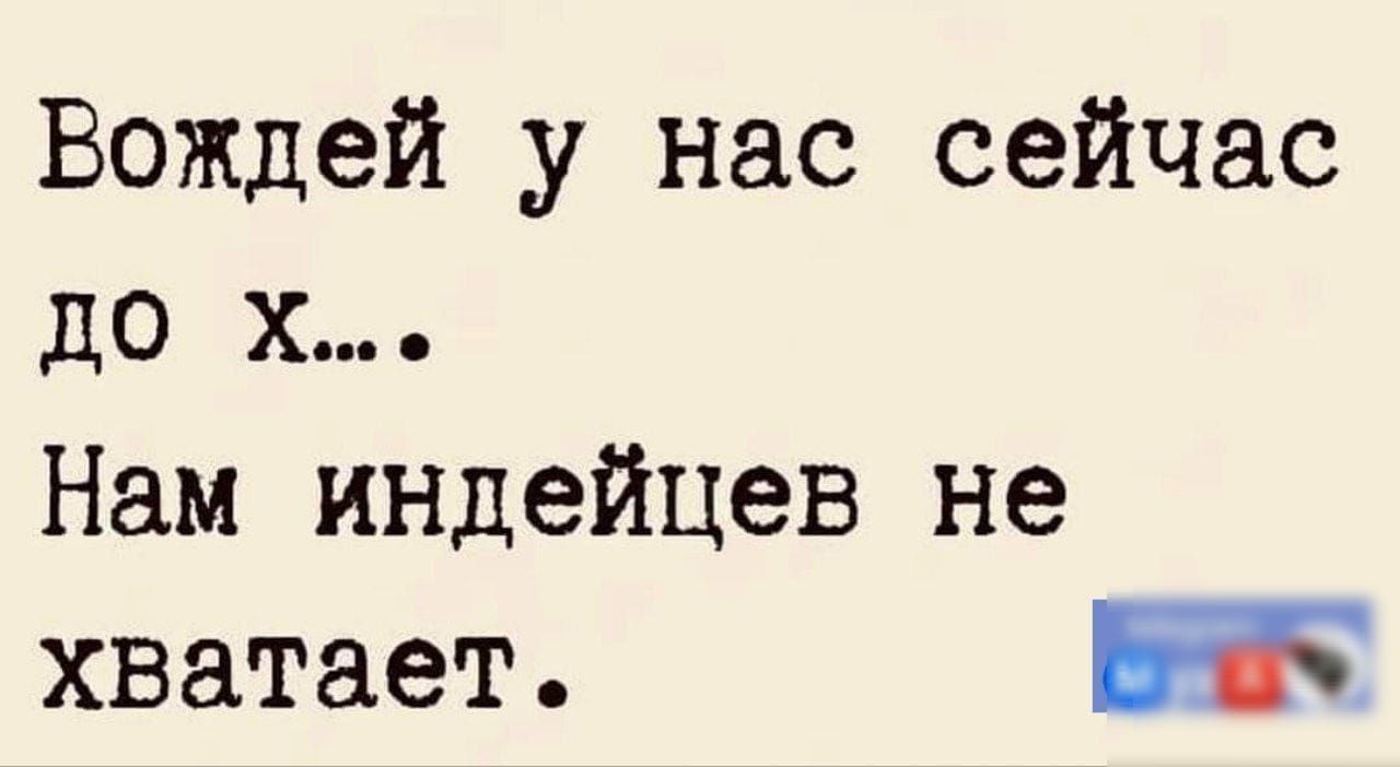 Вождей у нас сейчас до х Нам индейцев не хватает ба