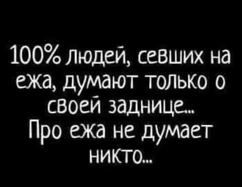 100 людей севших на ежа думают только 0 своей заднице Про ежа не думает НИКТо