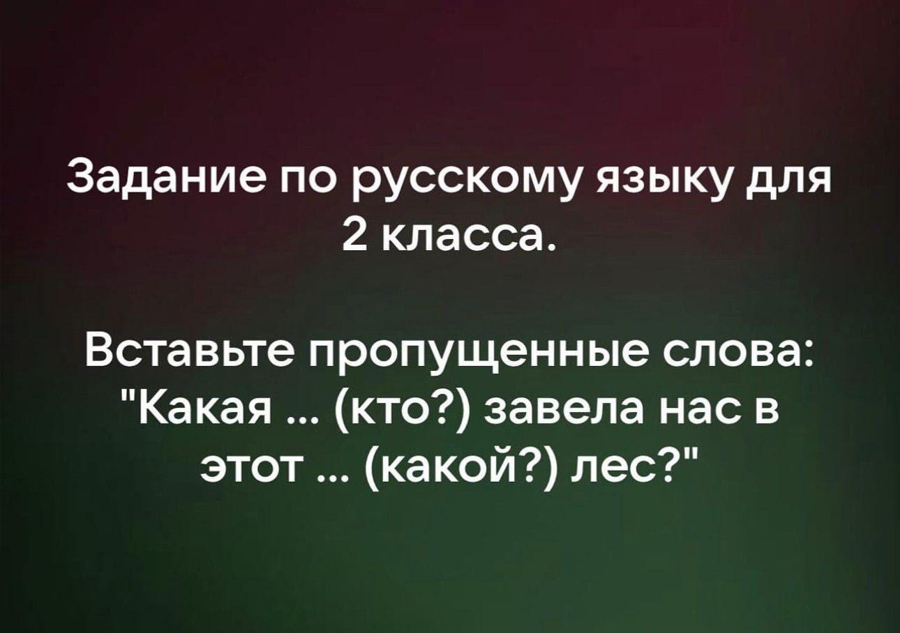 Задание по русскому языку для 2 класса Вставьте пропущенные слова Какая кто завела нас в этот какой лес