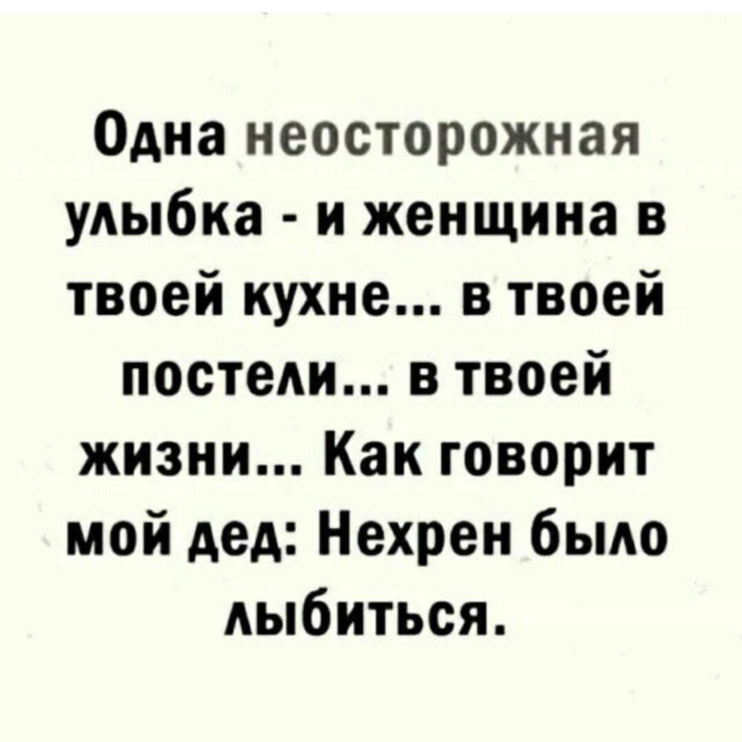 Одна неосторожная улыбка и женщина в твоей кухне в твоей постели в твоей жизни Как говорит мой дед Нехрен было лыбиться