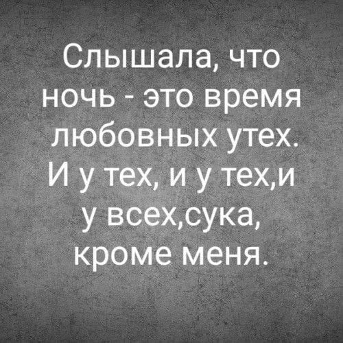 Слышала, что ночь - это время любовных утех. И у тех, и у тех, и у всех, сука, кроме меня.