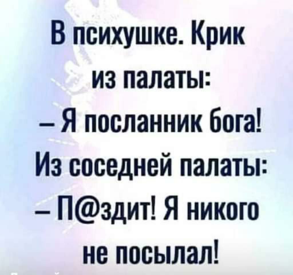 В психушке. Крик из палаты: - Я посланник бога! Из соседней палаты: - П@збит! Я никого не посылал!