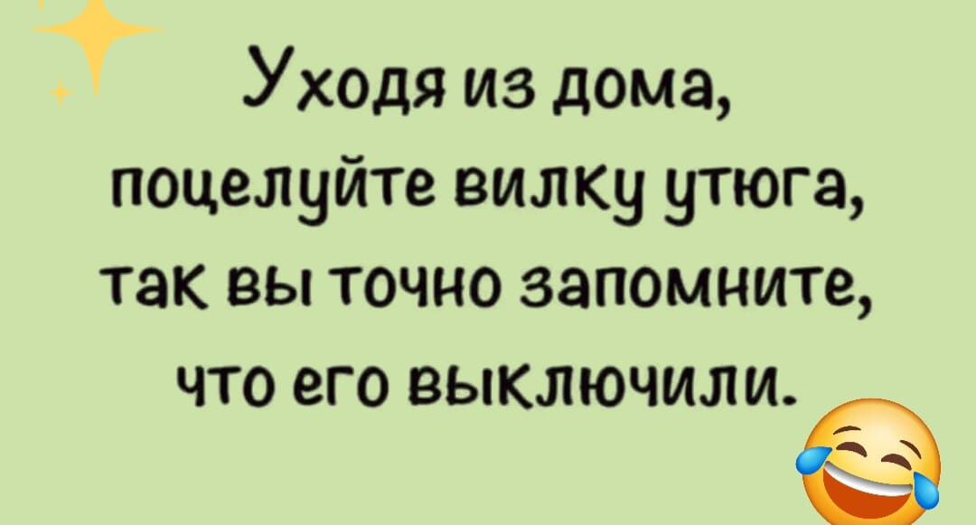 Уходя из дома, поцелуйте вилку утюга, так вы точно запомните, что его выключили.