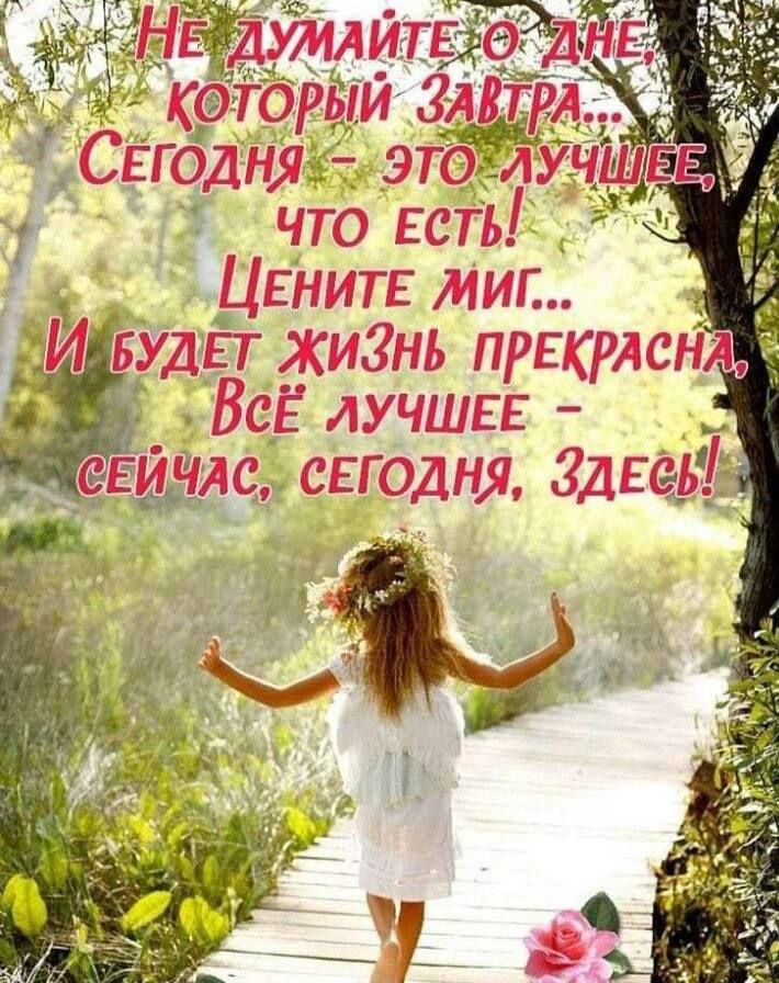Не думайте о дне, который завтра... Сегодня - это лучшее, что есть! Цените миг... И будет жизнь прекрасна, Всё лучшее - сейчас, сегодня, здесь!