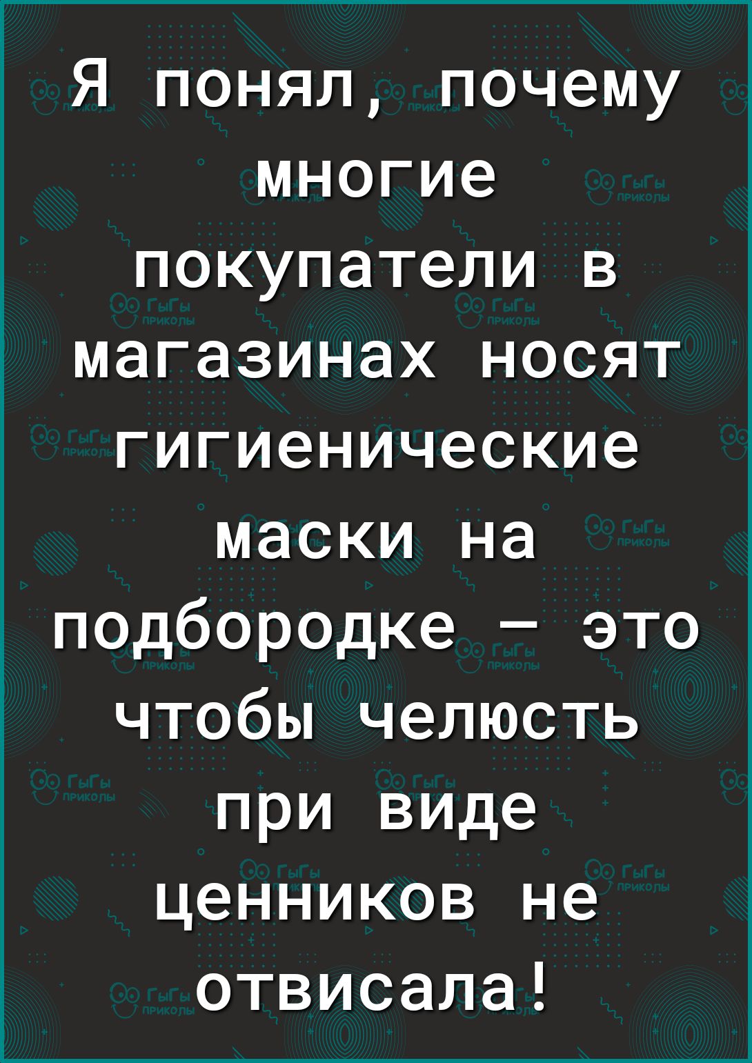 Я понял почему многие покупатели в магазинах носят гигиенические маски на подбородке это чтобы челюсть при виде ценников не отвисала