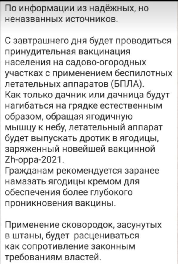 По информации из надёжных но неназванных источников С завтрашнего дня будет проводиться принудительная вакцинация населения на садово огородных участках с применением беспилотных летательных аппаратов БПЛА Как только дачник или дачница будут нагибаться на грядке естественным образом обращая ягодичную мышцу к небу летательный аппарат будет выпускать дротик в ягодицы заряженный новейшей вакцинной 2Ь