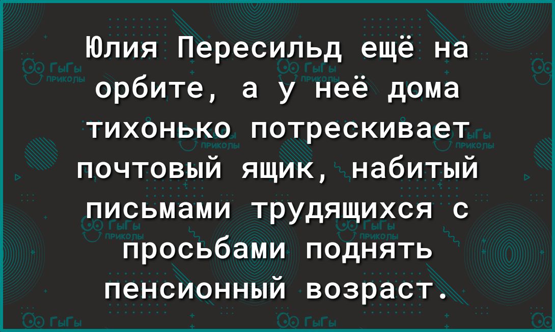 Юлия Пересильд ещё на орбите а у неё дома тихонько потрескивает почтовый ящик набитый письмами трудящихся с просьбами поднять пенсионный возраст
