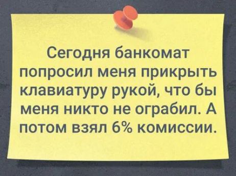 Сегодня банкомат попросил меня прикрыть клавиатуру рукой что бы меня никто не ограбила А потом взял 6 комиссии