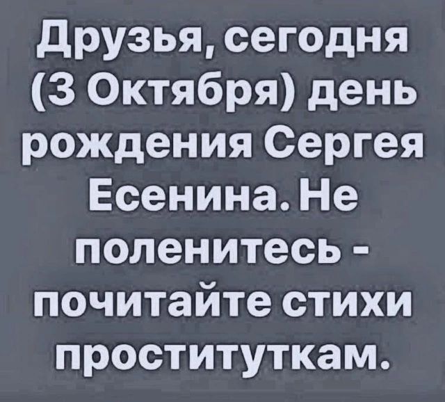 Друзья сегодня 3 Октября день рождения Сергея Есенина Не поленитесь почитайте стихи проституткам