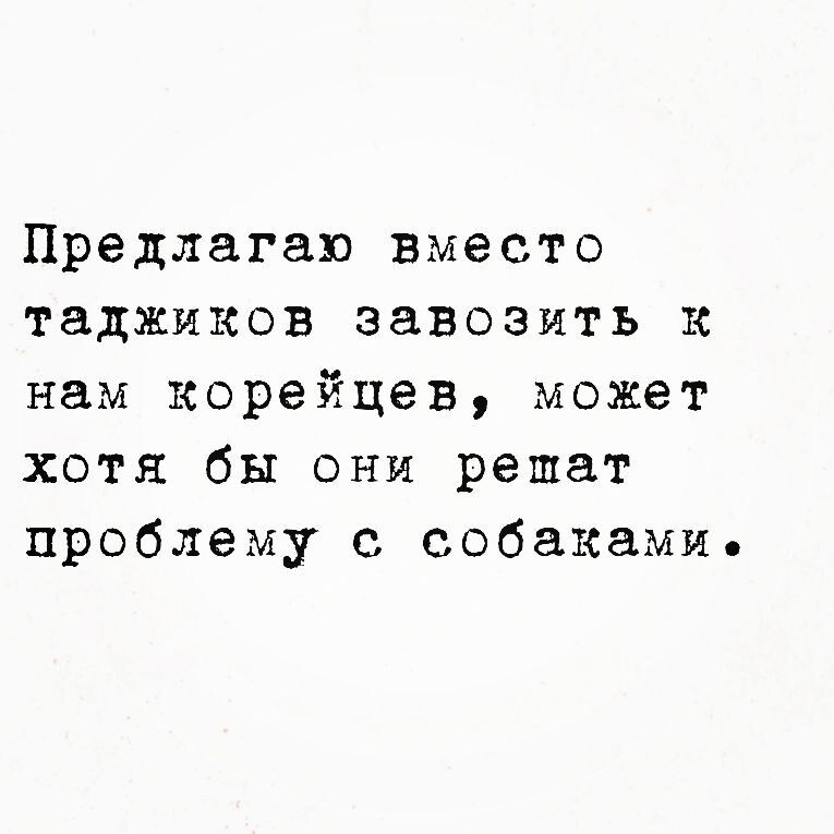 Предлагаю вместо таджиков завозить К нам корейцев может Хотя бы они решат проблему с собакамие