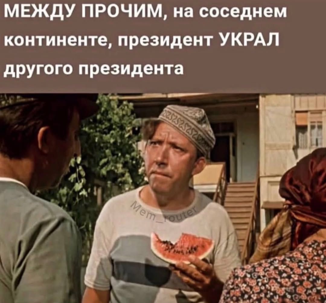 МЕЖДУ ПРОЧИМ, на соседнем континенте, президент УКРАЛ другого президента