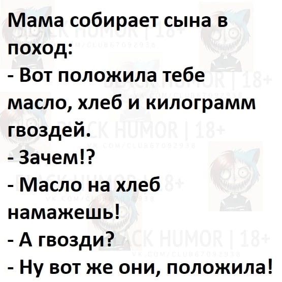 Мама собирает сына в поход Вот положила тебе масло хлеб и килограмм гвоздей 3ачем Масло на хлеб намажешь А гвозди Ну вот же они положила