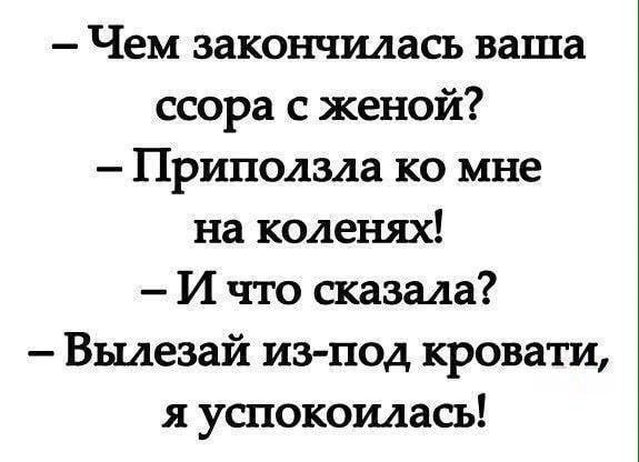 Чем закончилась ваша ссора с женой Приподзла ко мне на коленях И что сказала Вылезай из под кровати я успокоилась
