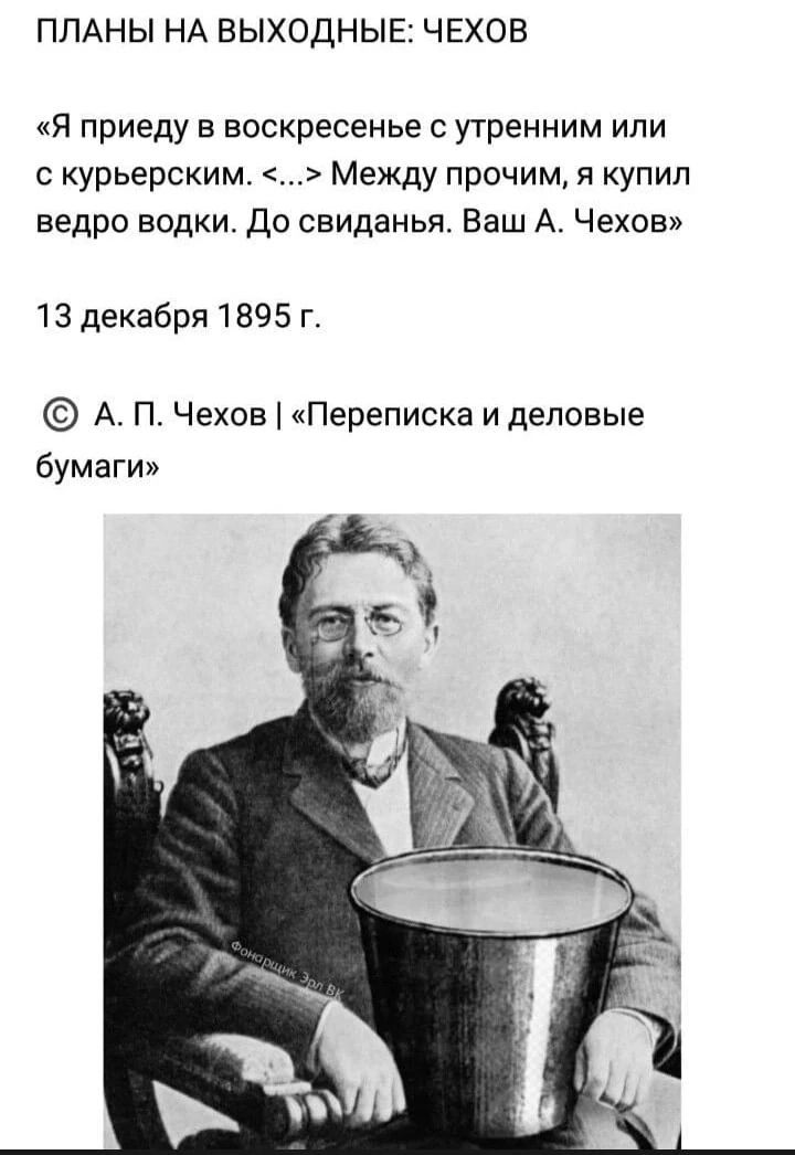ПЛАНЫ НА ВЫХОДНЫЕ ЧЕХОВ Я приеду в воскресенье с утренним или с курьерским Между прочим я купил ведро водки До свиданья Ваш А Чехов 13 декабря 1895 г А П Чехов Переписка и деловые бумаги